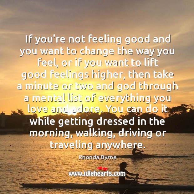 If you’re not feeling good and you want to change the way Rhonda Byrne Picture Quote