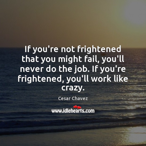 If you’re not frightened that you might fail, you’ll never do the Cesar Chavez Picture Quote