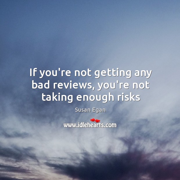 If you’re not getting any bad reviews, you’re not taking enough risks Susan Egan Picture Quote