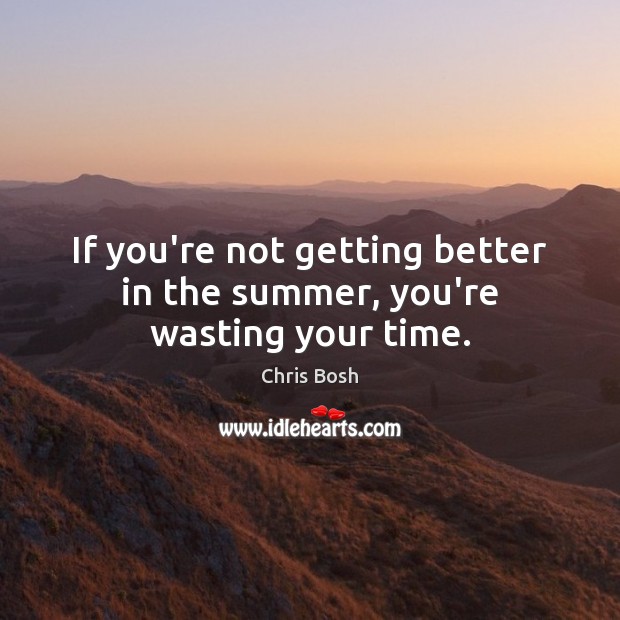 If you’re not getting better in the summer, you’re wasting your time. Chris Bosh Picture Quote
