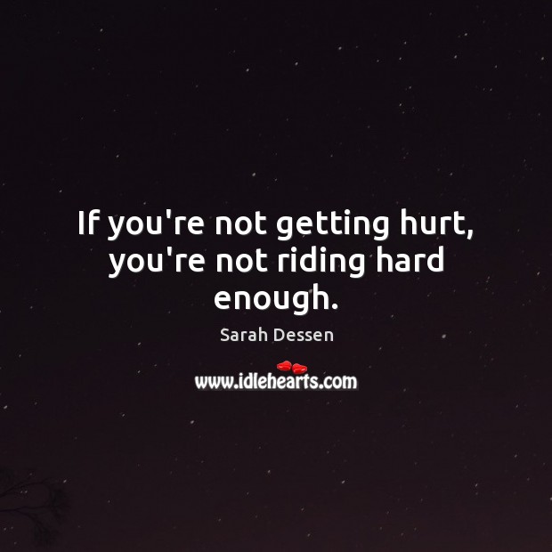 If you’re not getting hurt, you’re not riding hard enough. Sarah Dessen Picture Quote