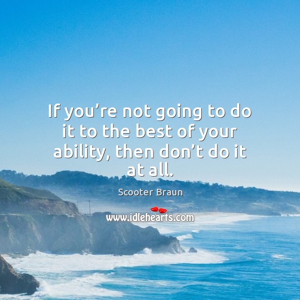If you’re not going to do it to the best of your ability, then don’t do it at all. Image
