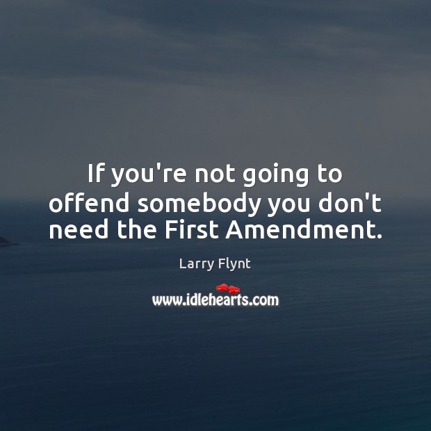If you’re not going to offend somebody you don’t need the First Amendment. Larry Flynt Picture Quote