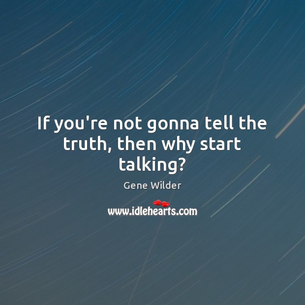 If you’re not gonna tell the truth, then why start talking? Gene Wilder Picture Quote