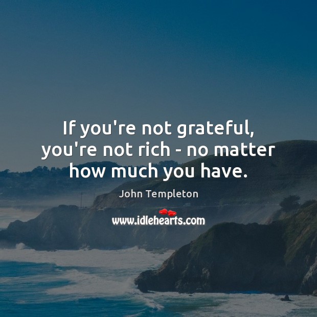 If you’re not grateful, you’re not rich – no matter how much you have. John Templeton Picture Quote