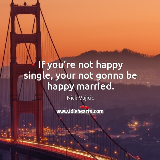 If you’re not happy single, your not gonna be happy married. Image