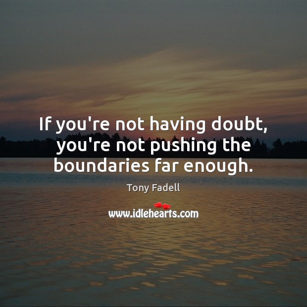 If you’re not having doubt, you’re not pushing the boundaries far enough. Tony Fadell Picture Quote