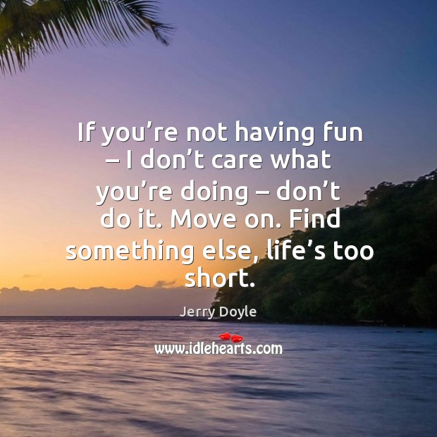 If you’re not having fun – I don’t care what you’re doing – don’t do it. Jerry Doyle Picture Quote