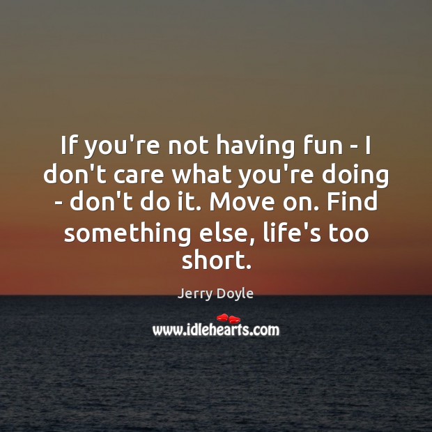 If you’re not having fun – I don’t care what you’re doing Image
