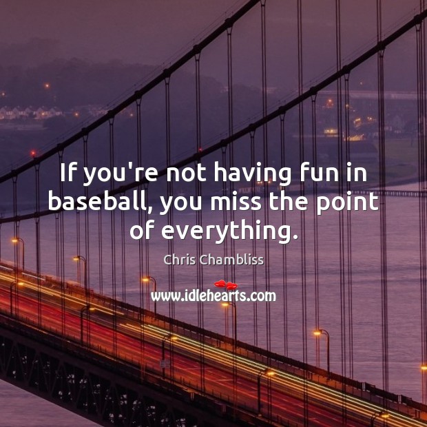 If you’re not having fun in baseball, you miss the point of everything. Image