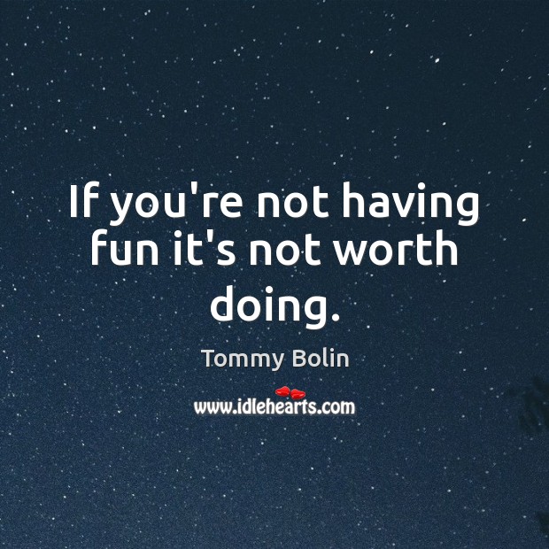 If you’re not having fun it’s not worth doing. Tommy Bolin Picture Quote