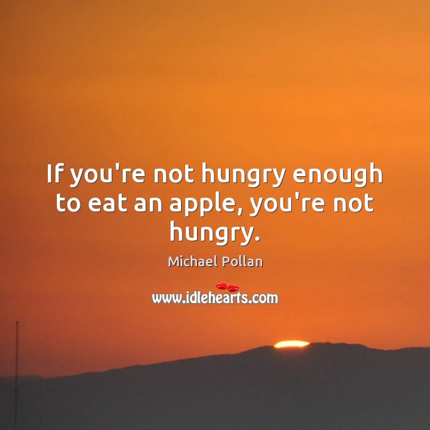 If you’re not hungry enough to eat an apple, you’re not hungry. Michael Pollan Picture Quote