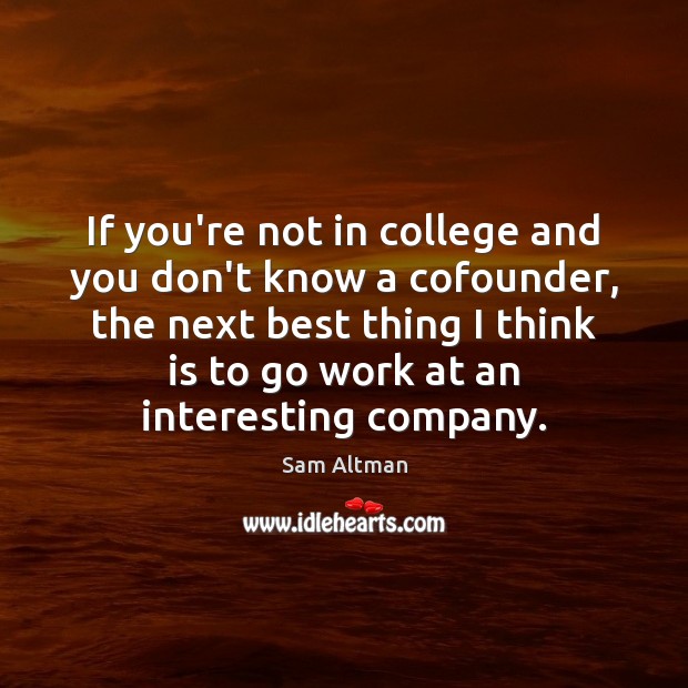 If you’re not in college and you don’t know a cofounder, the Sam Altman Picture Quote