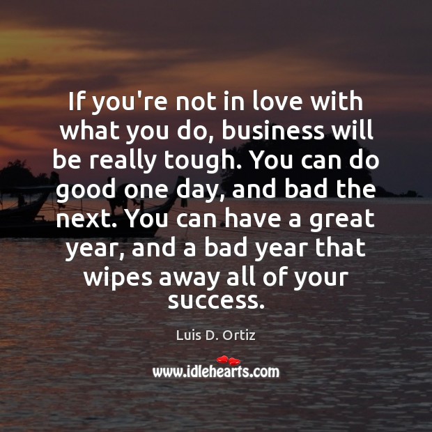 If you’re not in love with what you do, business will be Luis D. Ortiz Picture Quote
