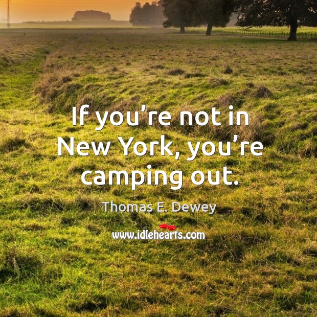 If you’re not in new york, you’re camping out. Thomas E. Dewey Picture Quote