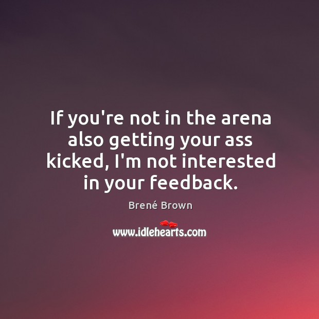If you’re not in the arena also getting your ass kicked, I’m Brené Brown Picture Quote