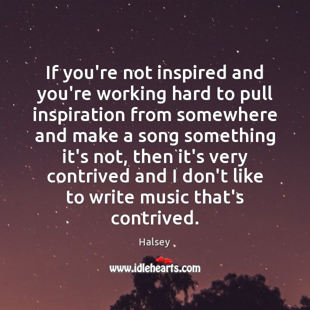 If you’re not inspired and you’re working hard to pull inspiration from Halsey Picture Quote