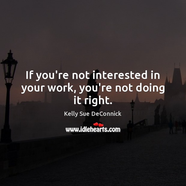 If you’re not interested in your work, you’re not doing it right. Kelly Sue DeConnick Picture Quote