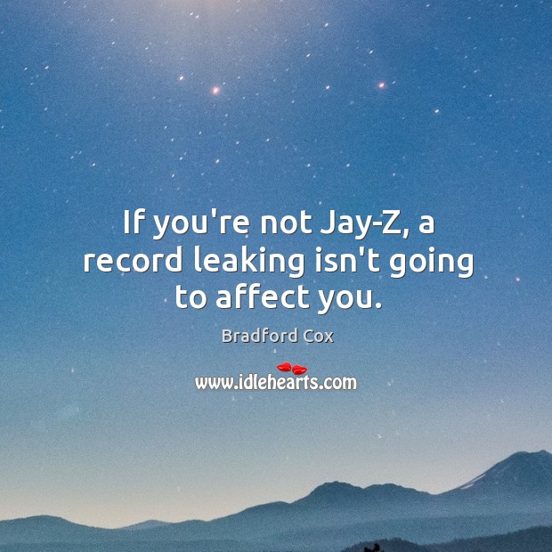 If you’re not Jay-Z, a record leaking isn’t going to affect you. Bradford Cox Picture Quote