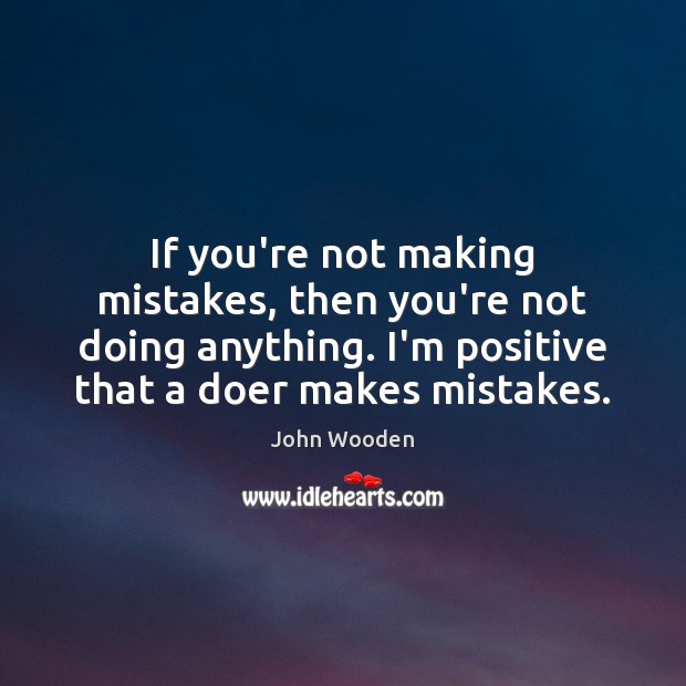 If you’re not making mistakes, then you’re not doing anything. I’m positive John Wooden Picture Quote