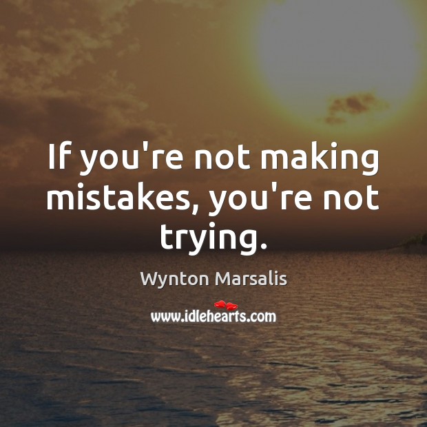 If you’re not making mistakes, you’re not trying. Wynton Marsalis Picture Quote