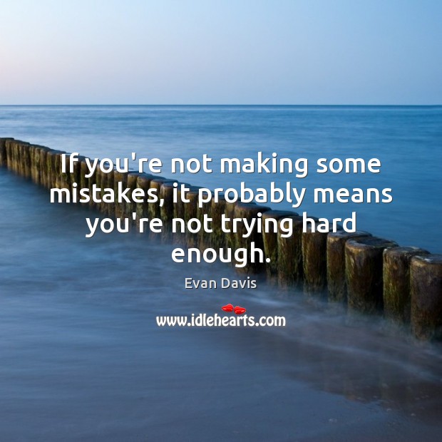 If you’re not making some mistakes, it probably means you’re not trying hard enough. Evan Davis Picture Quote
