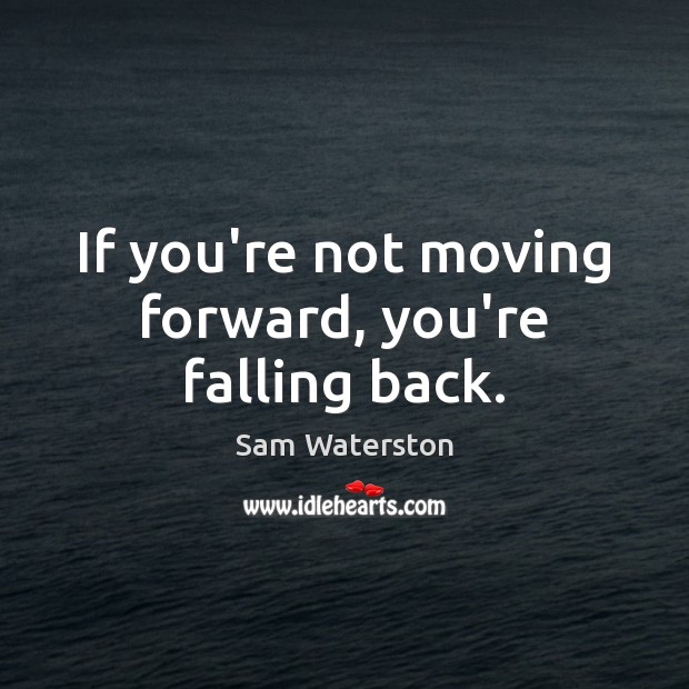 If you’re not moving forward, you’re falling back. Image