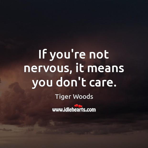 If you’re not nervous, it means you don’t care. Tiger Woods Picture Quote