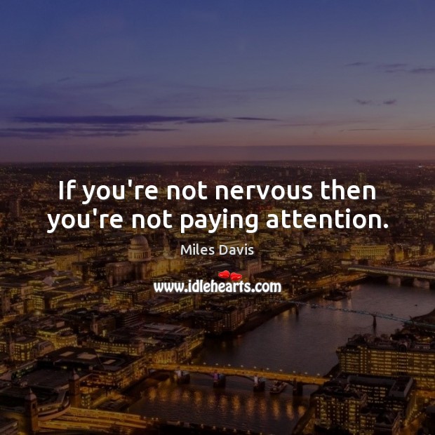 If you’re not nervous then you’re not paying attention. Image