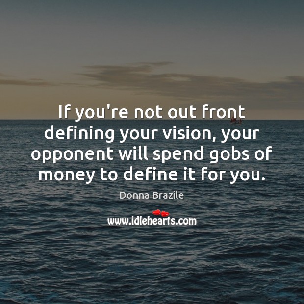 If you’re not out front defining your vision, your opponent will spend Image
