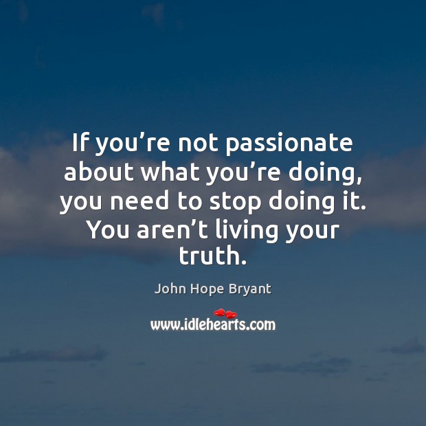 If you’re not passionate about what you’re doing, you need John Hope Bryant Picture Quote