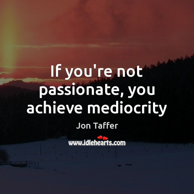 If you’re not passionate, you achieve mediocrity Jon Taffer Picture Quote