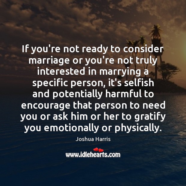If you’re not ready to consider marriage or you’re not truly interested Joshua Harris Picture Quote