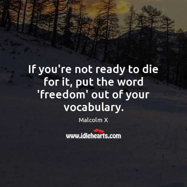 If you’re not ready to die for it, put the word ‘freedom’ out of your vocabulary. Malcolm X Picture Quote