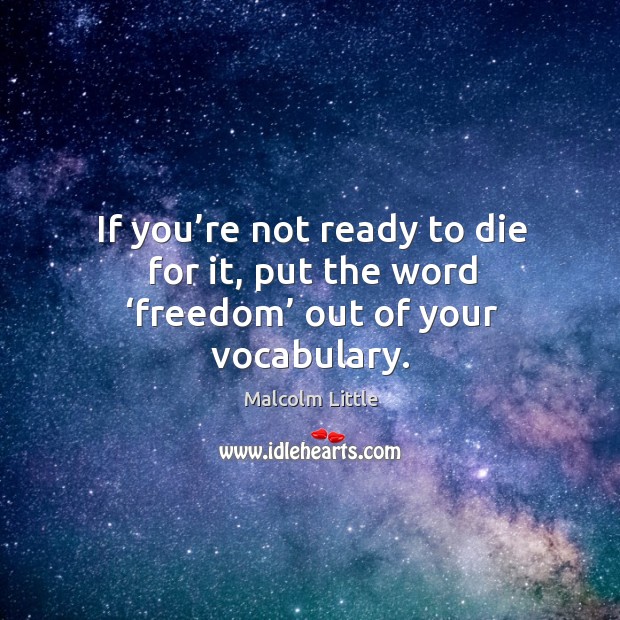 If you’re not ready to die for it, put the word ‘freedom’ out of your vocabulary. Malcolm Little Picture Quote
