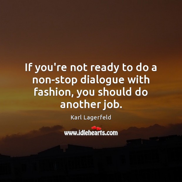 If you’re not ready to do a non-stop dialogue with fashion, you should do another job. Karl Lagerfeld Picture Quote