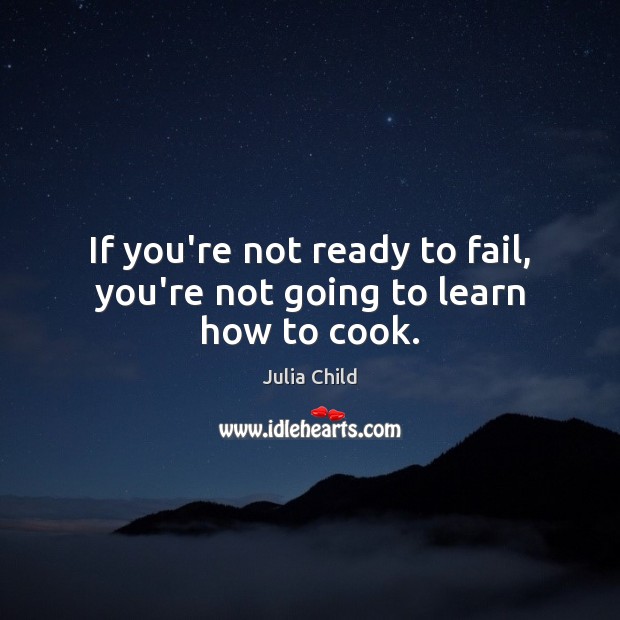 If you’re not ready to fail, you’re not going to learn how to cook. Julia Child Picture Quote