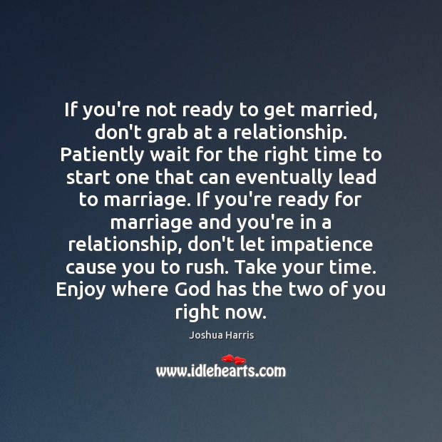 If you’re not ready to get married, don’t grab at a relationship. Joshua Harris Picture Quote