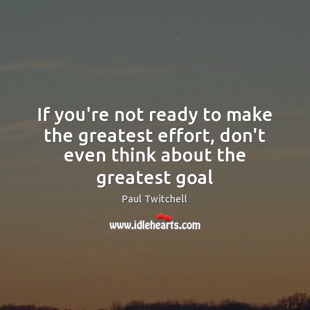 If you’re not ready to make the greatest effort, don’t even think about the greatest goal Paul Twitchell Picture Quote