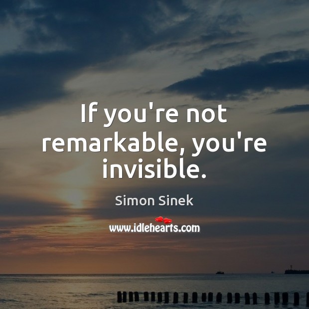 If you’re not remarkable, you’re invisible. Simon Sinek Picture Quote