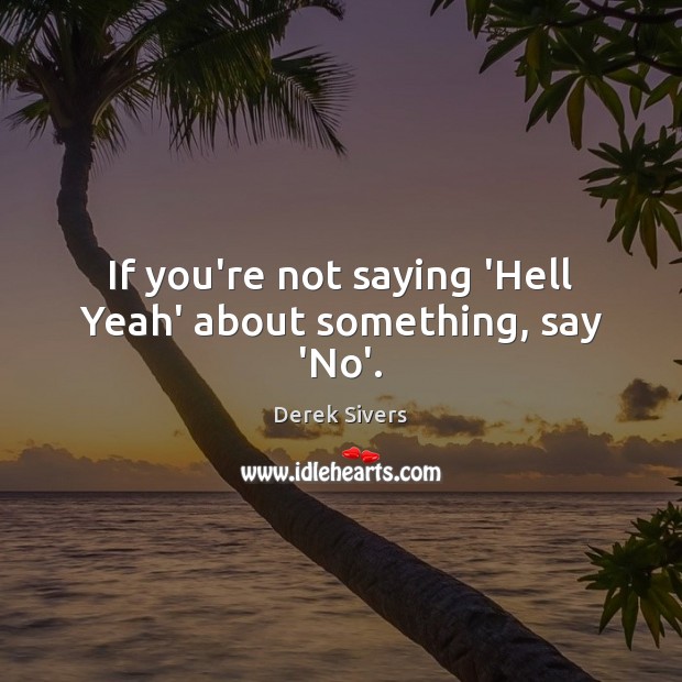 If you’re not saying ‘Hell Yeah’ about something, say ‘No’. Derek Sivers Picture Quote