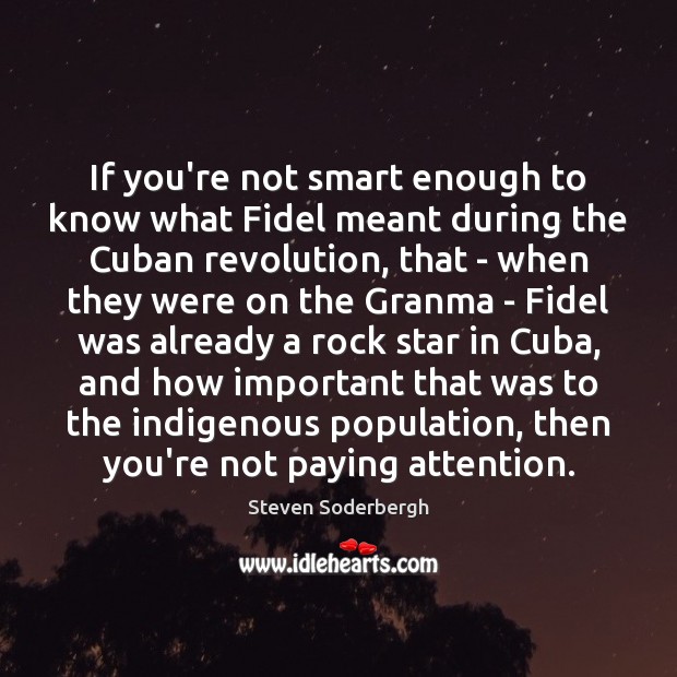 If you’re not smart enough to know what Fidel meant during the Steven Soderbergh Picture Quote