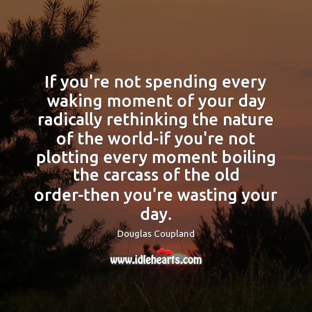 If you’re not spending every waking moment of your day radically rethinking Douglas Coupland Picture Quote
