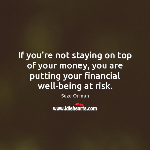 If you’re not staying on top of your money, you are putting Suze Orman Picture Quote