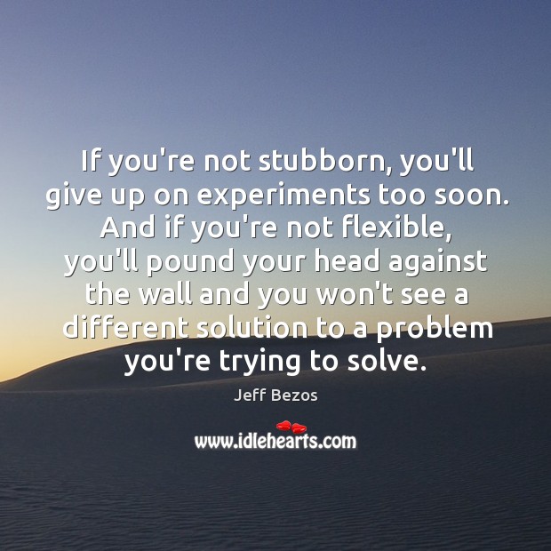 If you’re not stubborn, you’ll give up on experiments too soon. And Jeff Bezos Picture Quote