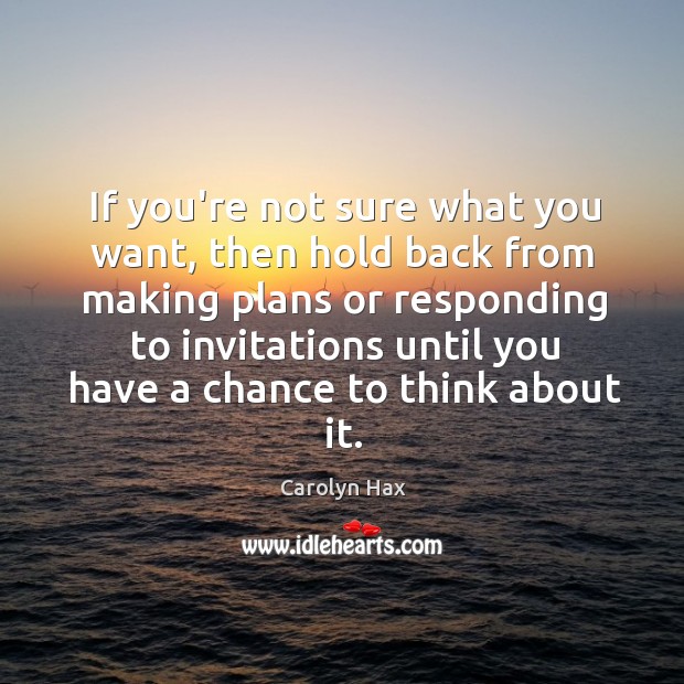 If you’re not sure what you want, then hold back from making Carolyn Hax Picture Quote