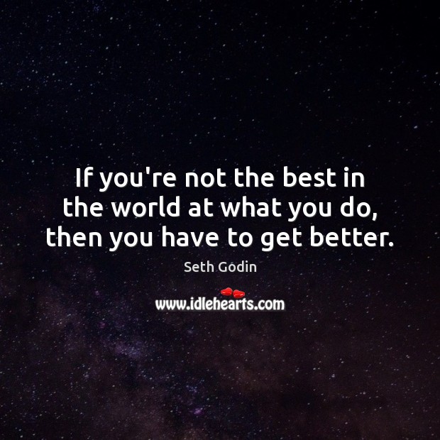 If you’re not the best in the world at what you do, then you have to get better. Seth Godin Picture Quote
