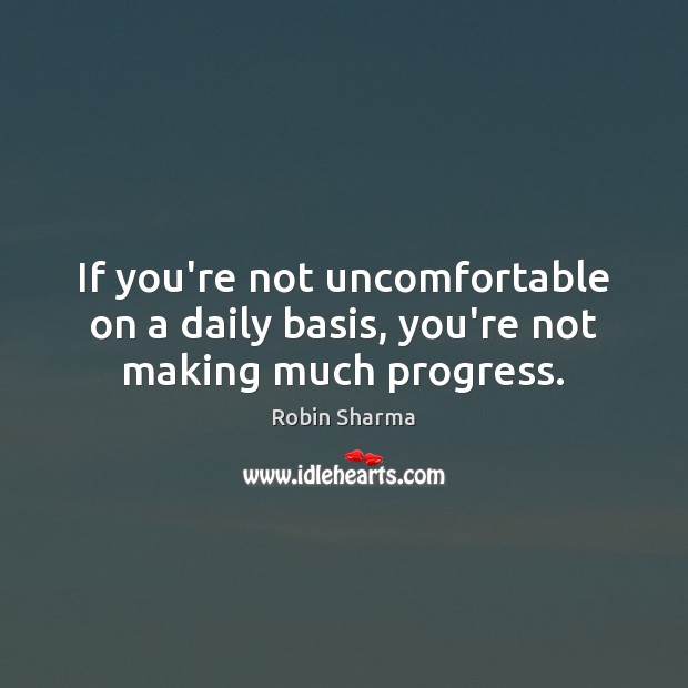 If you’re not uncomfortable on a daily basis, you’re not making much progress. Robin Sharma Picture Quote