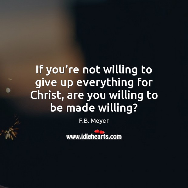 If you’re not willing to give up everything for Christ, are you F.B. Meyer Picture Quote