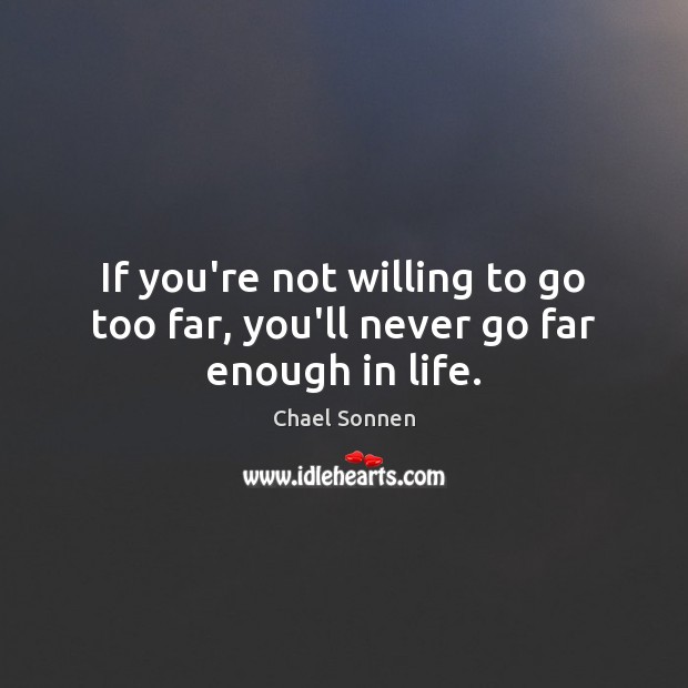 If you’re not willing to go too far, you’ll never go far enough in life. Chael Sonnen Picture Quote
